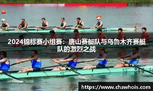 2024锦标赛小组赛：唐山赛艇队与乌鲁木齐赛艇队的激烈之战