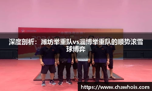 深度剖析：潍坊举重队vs淄博举重队的顺势滚雪球博弈