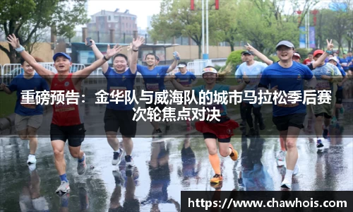 重磅预告：金华队与威海队的城市马拉松季后赛次轮焦点对决