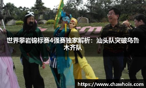 世界攀岩锦标赛4强赛独家解析：汕头队突破乌鲁木齐队