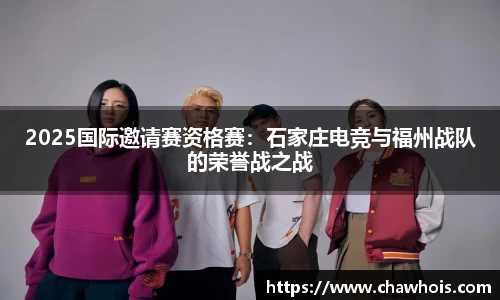 2025国际邀请赛资格赛：石家庄电竞与福州战队的荣誉战之战