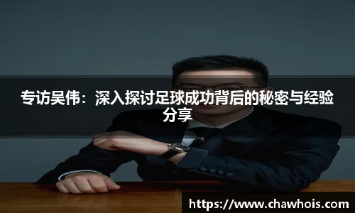 专访吴伟：深入探讨足球成功背后的秘密与经验分享
