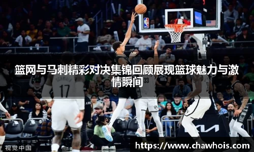篮网与马刺精彩对决集锦回顾展现篮球魅力与激情瞬间