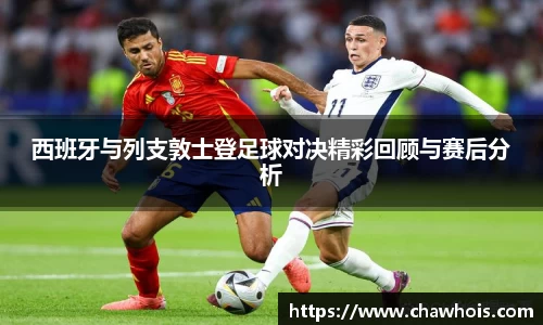 西班牙与列支敦士登足球对决精彩回顾与赛后分析