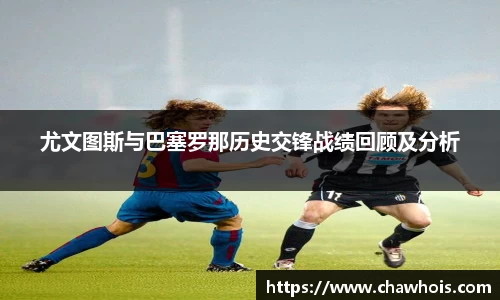 尤文图斯与巴塞罗那历史交锋战绩回顾及分析