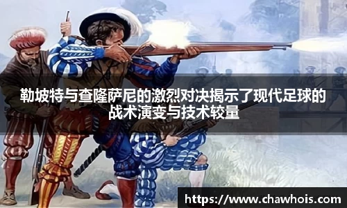 勒坡特与查隆萨尼的激烈对决揭示了现代足球的战术演变与技术较量